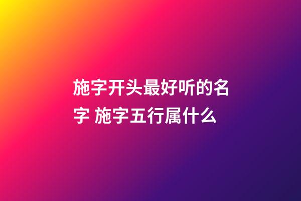 施字开头最好听的名字 施字五行属什么